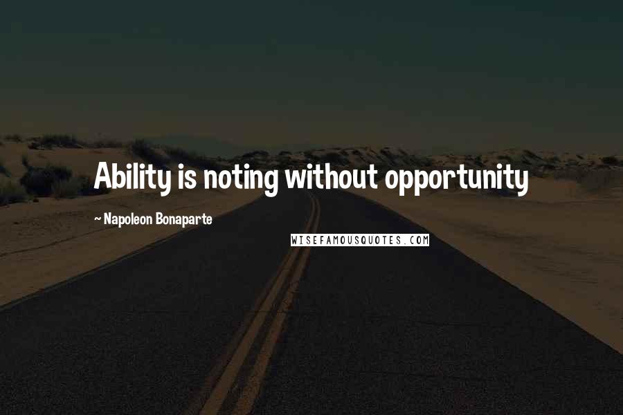 Napoleon Bonaparte Quotes: Ability is noting without opportunity