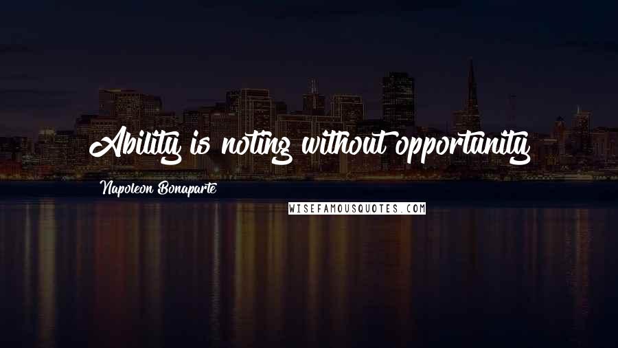 Napoleon Bonaparte Quotes: Ability is noting without opportunity