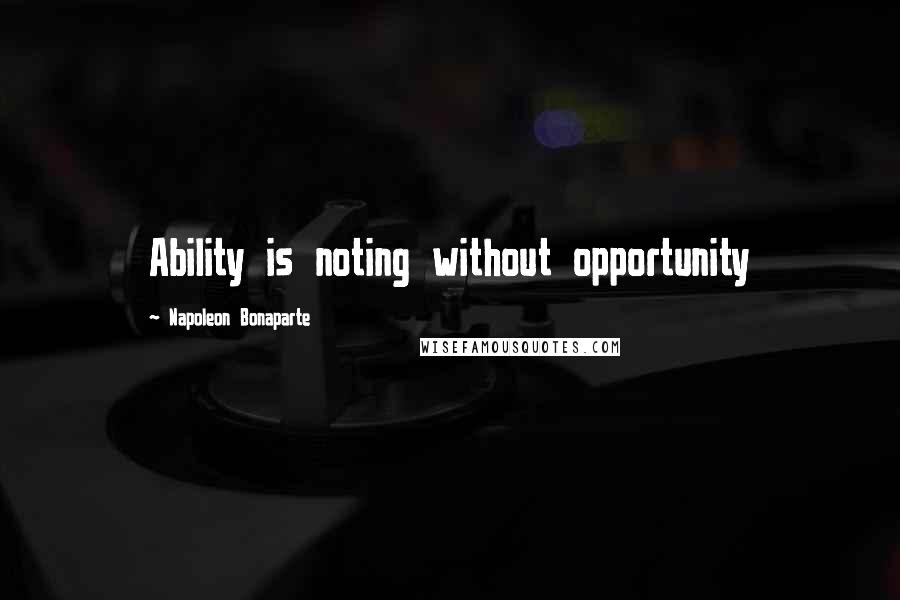 Napoleon Bonaparte Quotes: Ability is noting without opportunity