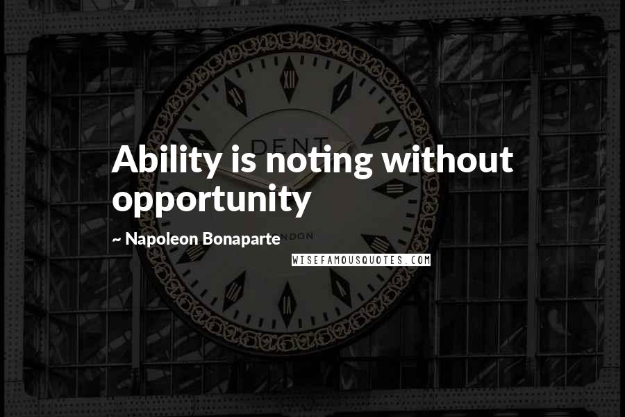 Napoleon Bonaparte Quotes: Ability is noting without opportunity
