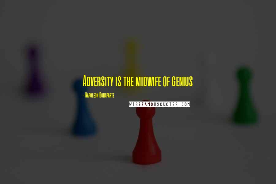 Napoleon Bonaparte Quotes: Adversity is the midwife of genius