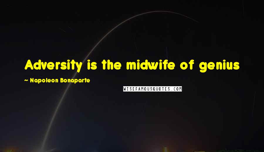 Napoleon Bonaparte Quotes: Adversity is the midwife of genius