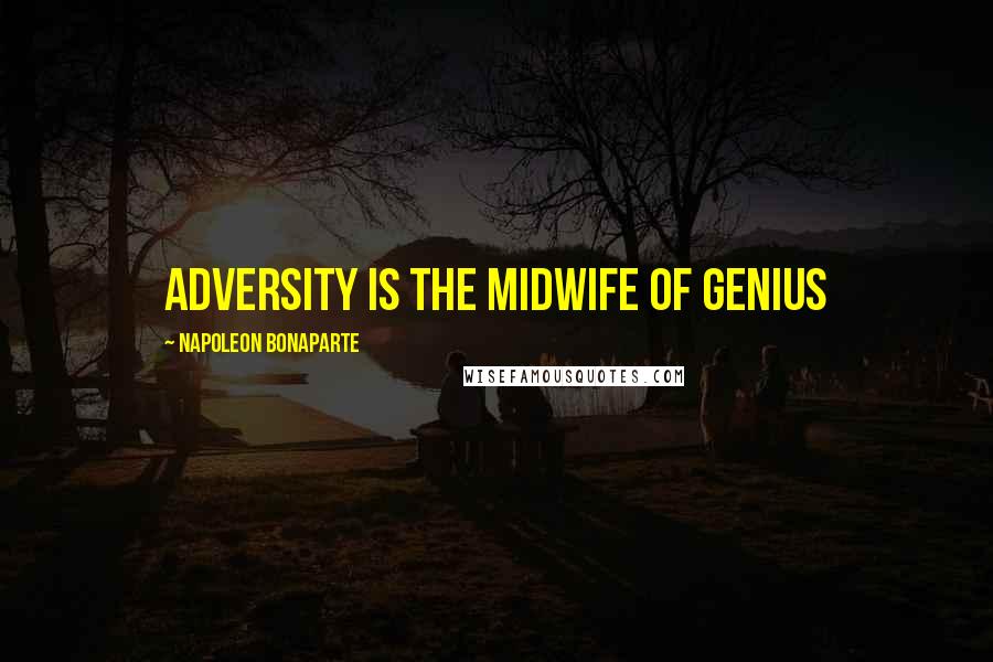 Napoleon Bonaparte Quotes: Adversity is the midwife of genius