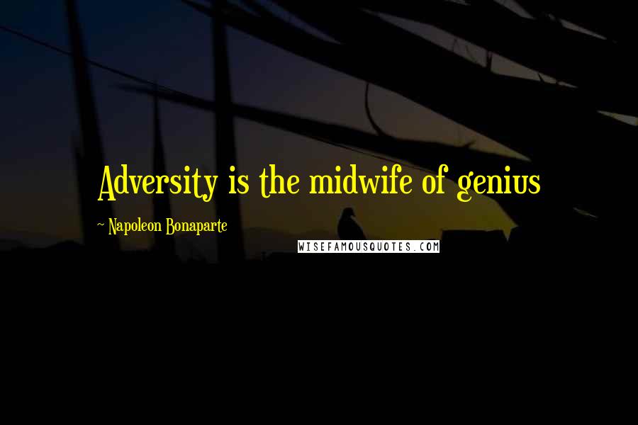 Napoleon Bonaparte Quotes: Adversity is the midwife of genius