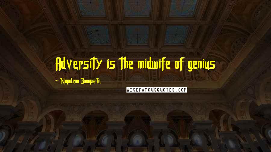 Napoleon Bonaparte Quotes: Adversity is the midwife of genius