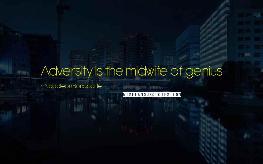 Napoleon Bonaparte Quotes: Adversity is the midwife of genius