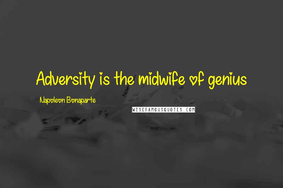 Napoleon Bonaparte Quotes: Adversity is the midwife of genius