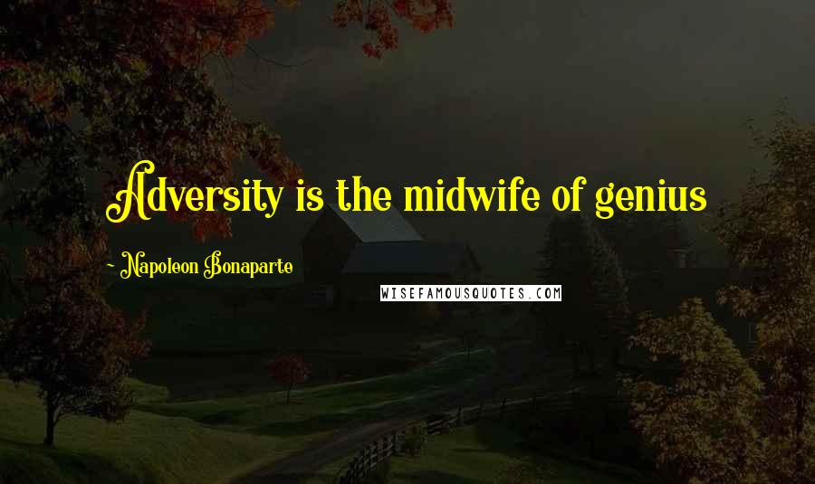 Napoleon Bonaparte Quotes: Adversity is the midwife of genius