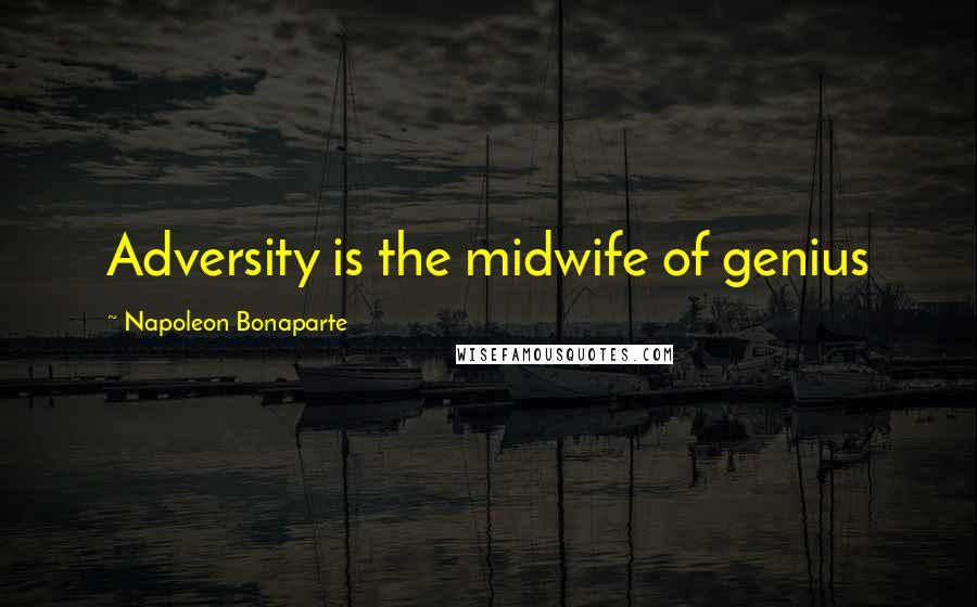 Napoleon Bonaparte Quotes: Adversity is the midwife of genius