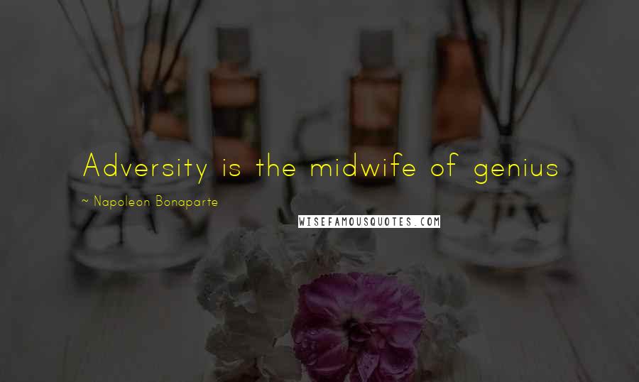 Napoleon Bonaparte Quotes: Adversity is the midwife of genius