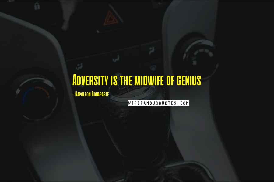 Napoleon Bonaparte Quotes: Adversity is the midwife of genius