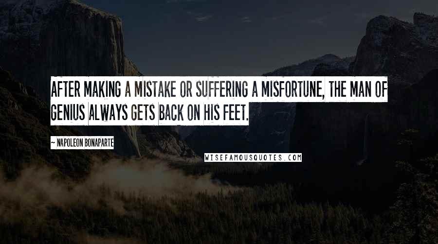 Napoleon Bonaparte Quotes: After making a mistake or suffering a misfortune, the man of genius always gets back on his feet.