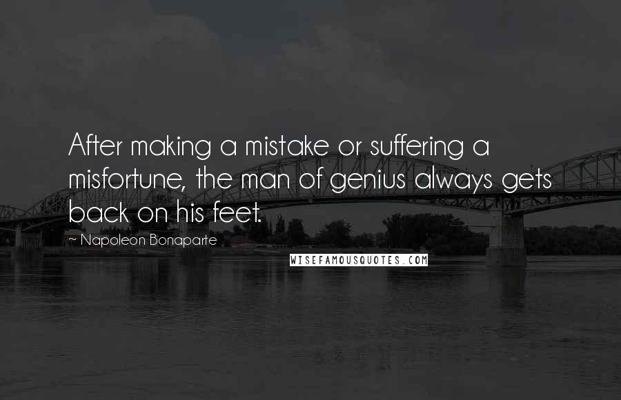 Napoleon Bonaparte Quotes: After making a mistake or suffering a misfortune, the man of genius always gets back on his feet.