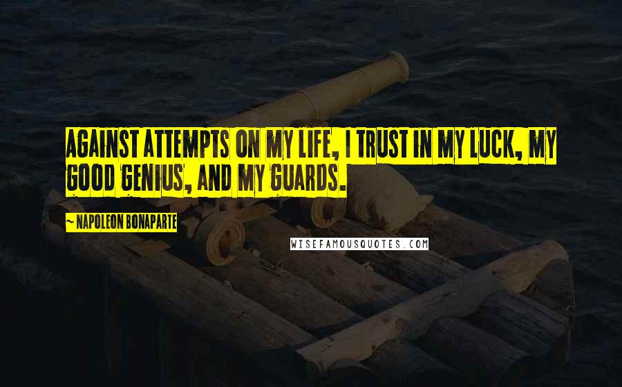 Napoleon Bonaparte Quotes: Against attempts on my life, I trust in my luck, my good genius, and my guards.