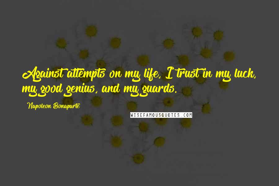 Napoleon Bonaparte Quotes: Against attempts on my life, I trust in my luck, my good genius, and my guards.