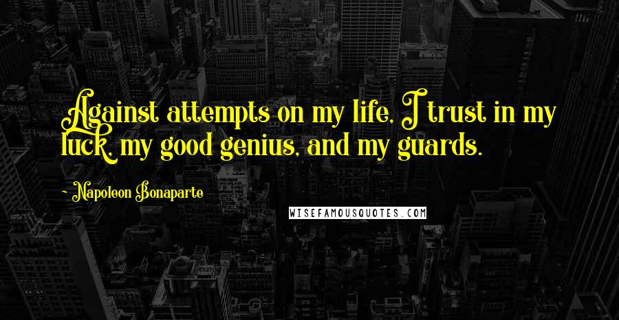 Napoleon Bonaparte Quotes: Against attempts on my life, I trust in my luck, my good genius, and my guards.