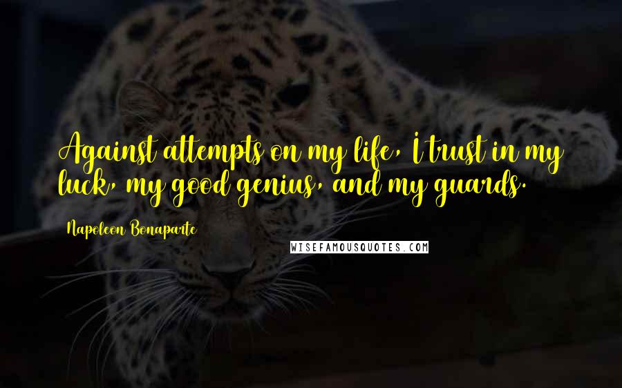 Napoleon Bonaparte Quotes: Against attempts on my life, I trust in my luck, my good genius, and my guards.