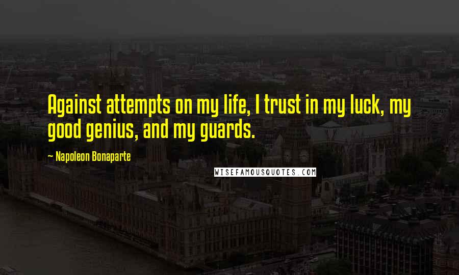 Napoleon Bonaparte Quotes: Against attempts on my life, I trust in my luck, my good genius, and my guards.