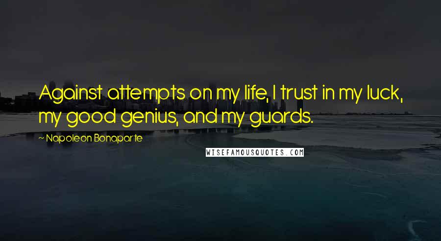 Napoleon Bonaparte Quotes: Against attempts on my life, I trust in my luck, my good genius, and my guards.