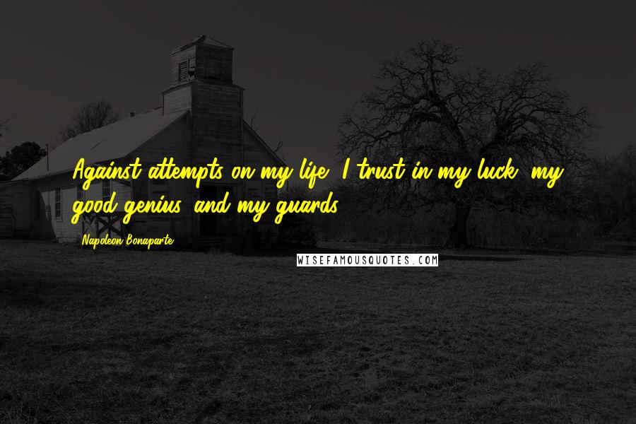 Napoleon Bonaparte Quotes: Against attempts on my life, I trust in my luck, my good genius, and my guards.