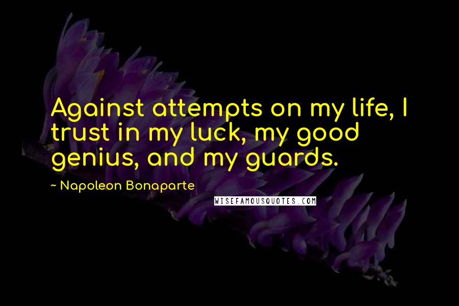 Napoleon Bonaparte Quotes: Against attempts on my life, I trust in my luck, my good genius, and my guards.