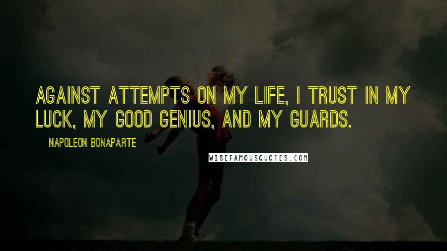 Napoleon Bonaparte Quotes: Against attempts on my life, I trust in my luck, my good genius, and my guards.