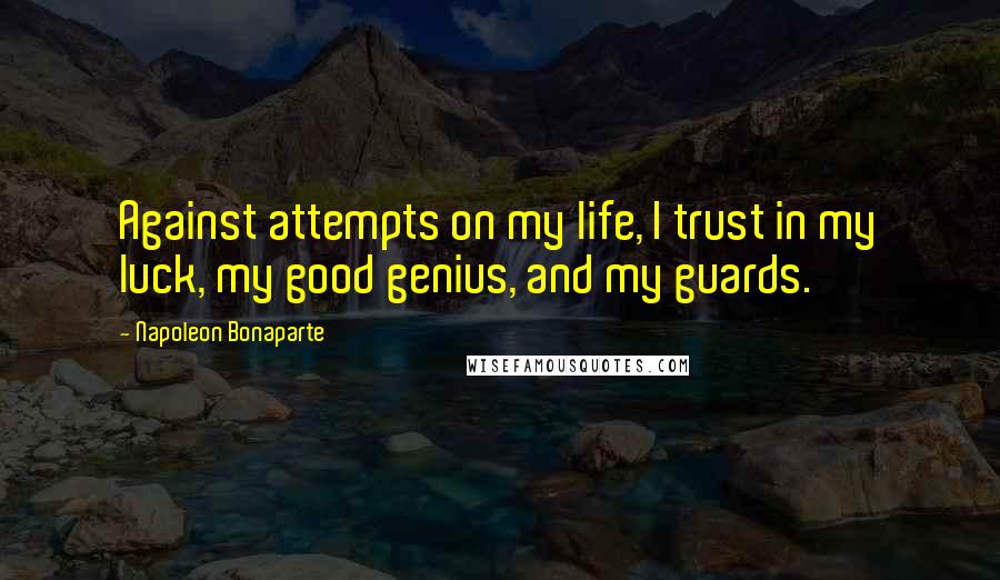 Napoleon Bonaparte Quotes: Against attempts on my life, I trust in my luck, my good genius, and my guards.