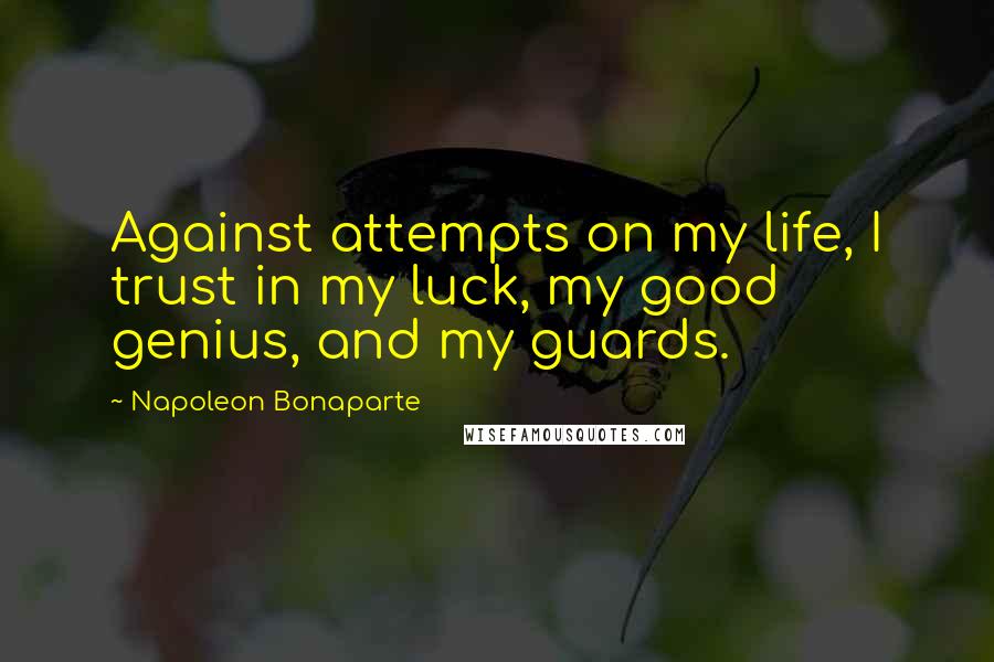 Napoleon Bonaparte Quotes: Against attempts on my life, I trust in my luck, my good genius, and my guards.