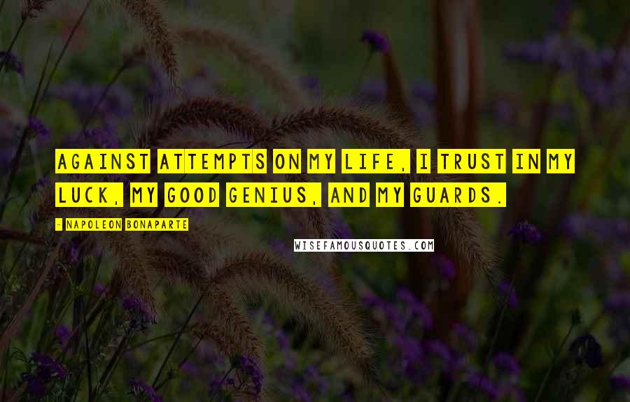 Napoleon Bonaparte Quotes: Against attempts on my life, I trust in my luck, my good genius, and my guards.