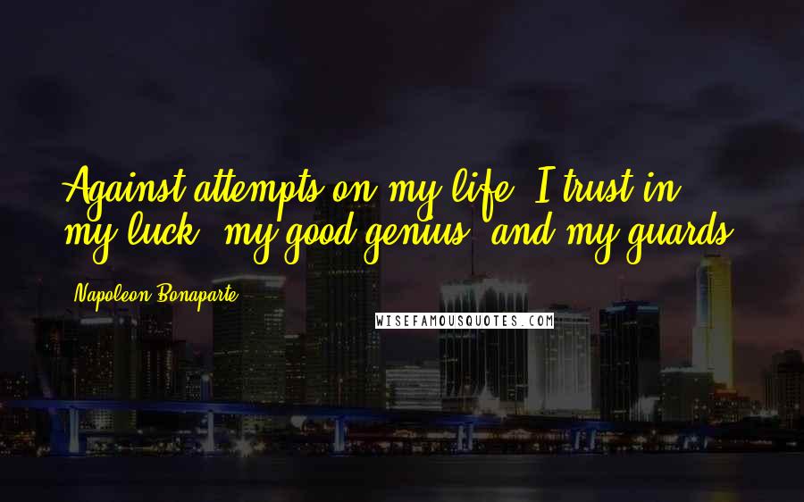 Napoleon Bonaparte Quotes: Against attempts on my life, I trust in my luck, my good genius, and my guards.