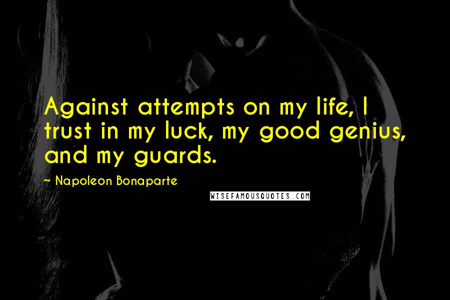 Napoleon Bonaparte Quotes: Against attempts on my life, I trust in my luck, my good genius, and my guards.