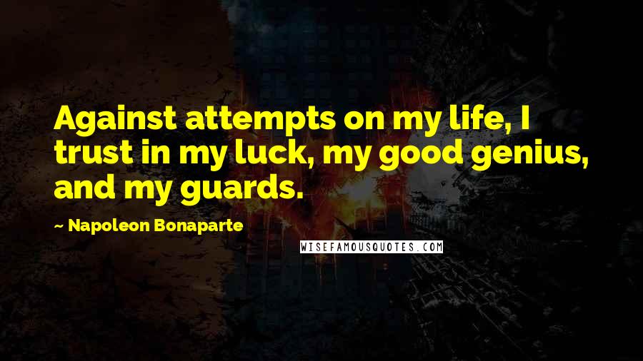 Napoleon Bonaparte Quotes: Against attempts on my life, I trust in my luck, my good genius, and my guards.