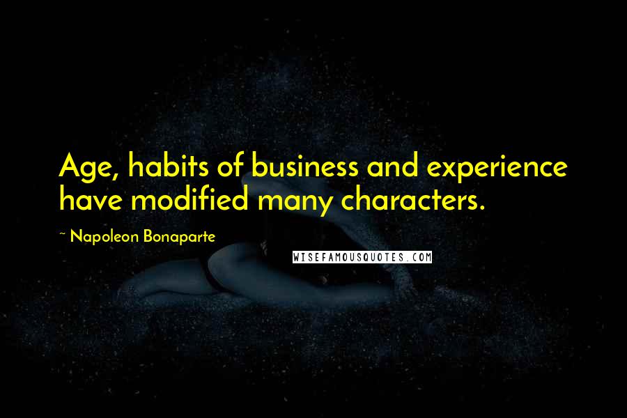 Napoleon Bonaparte Quotes: Age, habits of business and experience have modified many characters.