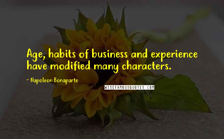 Napoleon Bonaparte Quotes: Age, habits of business and experience have modified many characters.