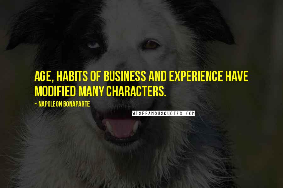 Napoleon Bonaparte Quotes: Age, habits of business and experience have modified many characters.