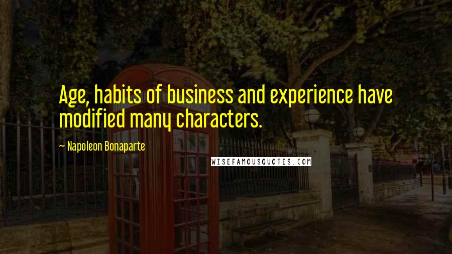 Napoleon Bonaparte Quotes: Age, habits of business and experience have modified many characters.