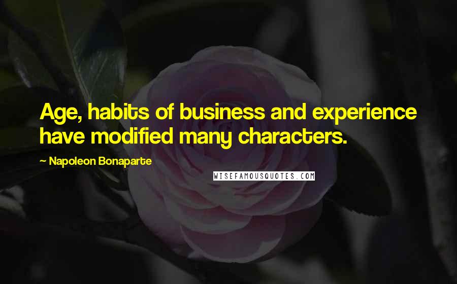 Napoleon Bonaparte Quotes: Age, habits of business and experience have modified many characters.