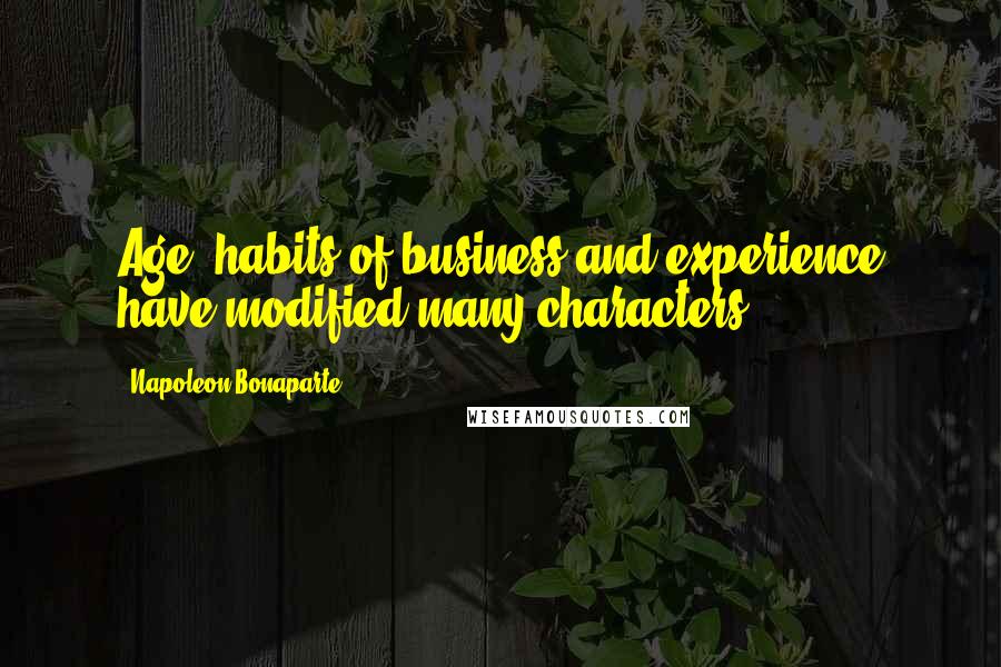 Napoleon Bonaparte Quotes: Age, habits of business and experience have modified many characters.