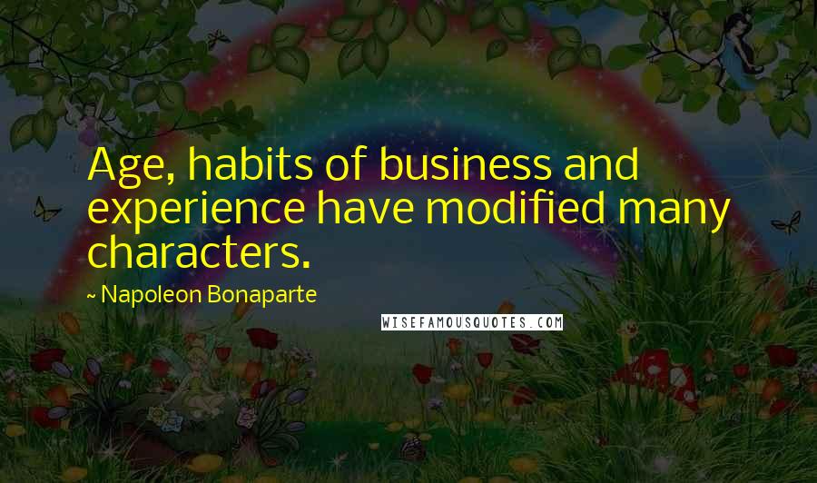 Napoleon Bonaparte Quotes: Age, habits of business and experience have modified many characters.
