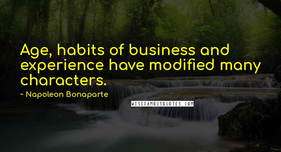 Napoleon Bonaparte Quotes: Age, habits of business and experience have modified many characters.