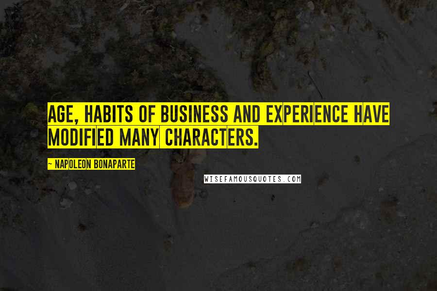 Napoleon Bonaparte Quotes: Age, habits of business and experience have modified many characters.