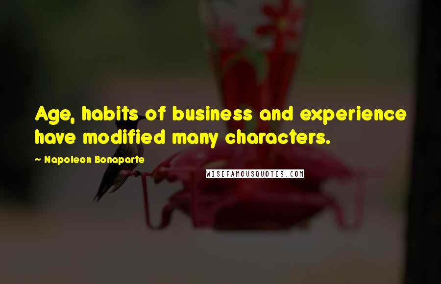 Napoleon Bonaparte Quotes: Age, habits of business and experience have modified many characters.