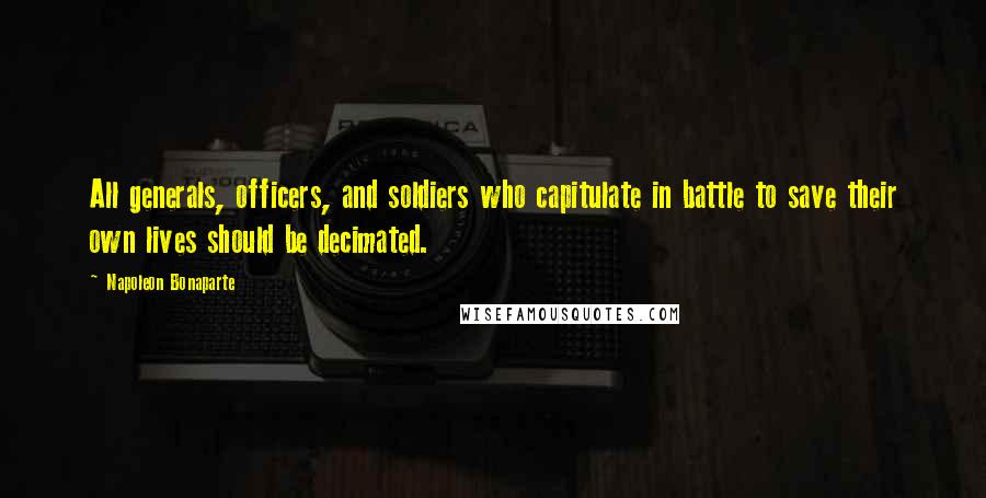 Napoleon Bonaparte Quotes: All generals, officers, and soldiers who capitulate in battle to save their own lives should be decimated.