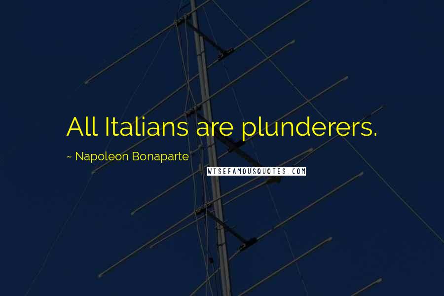 Napoleon Bonaparte Quotes: All Italians are plunderers.