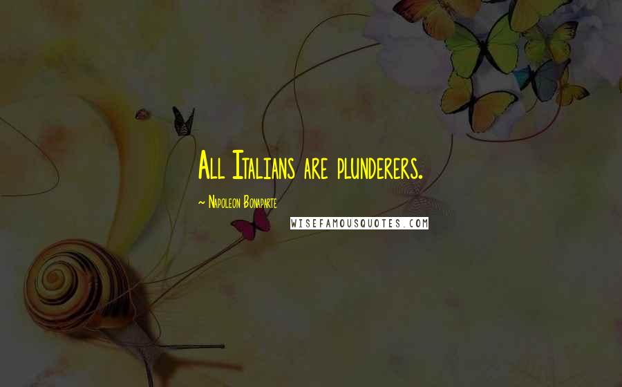 Napoleon Bonaparte Quotes: All Italians are plunderers.