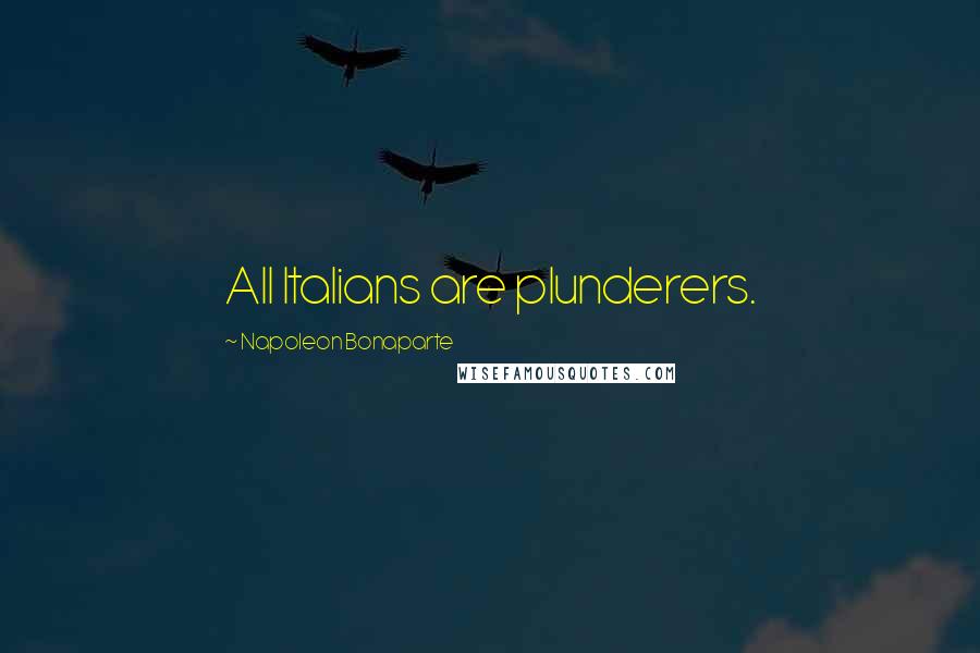 Napoleon Bonaparte Quotes: All Italians are plunderers.