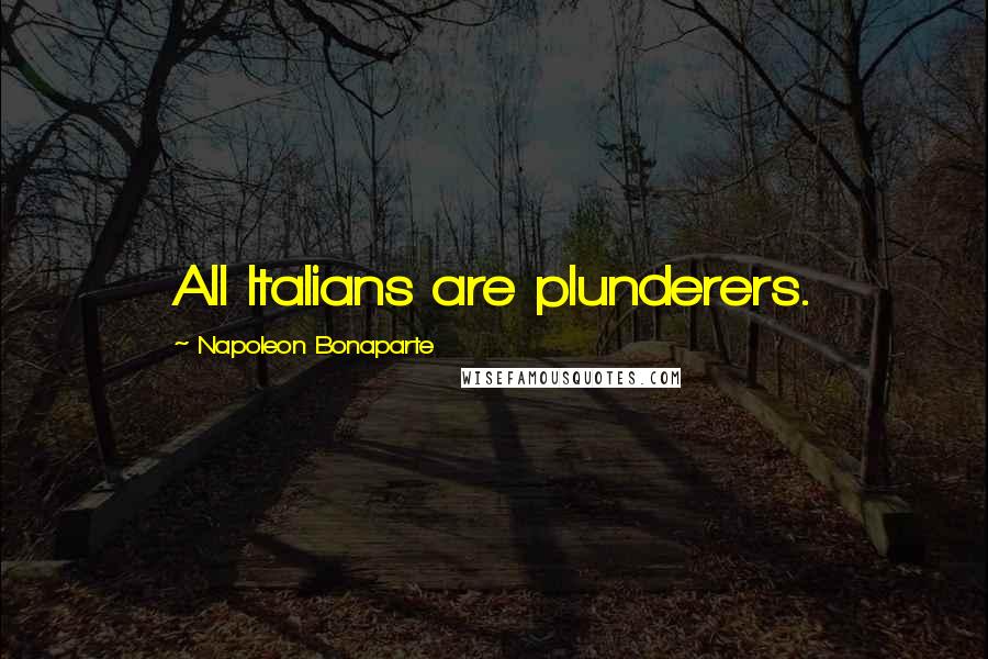 Napoleon Bonaparte Quotes: All Italians are plunderers.