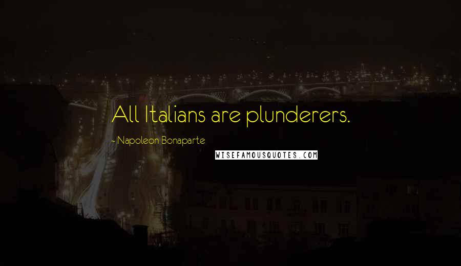 Napoleon Bonaparte Quotes: All Italians are plunderers.