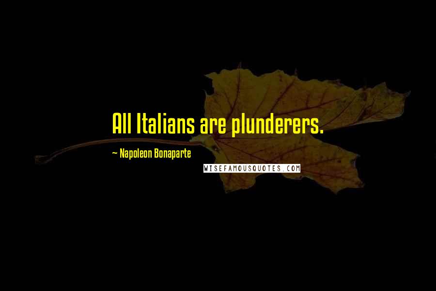 Napoleon Bonaparte Quotes: All Italians are plunderers.