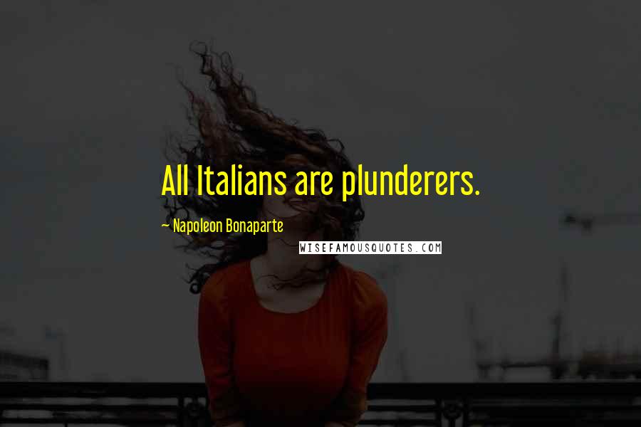 Napoleon Bonaparte Quotes: All Italians are plunderers.
